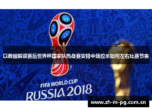 以数据解读赛后世界杯国家队热身赛安排中场绞杀如何左右比赛节奏